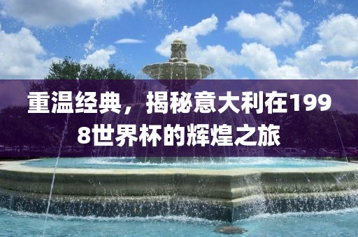 重温经典,揭秘意大利在1998世界杯的辉煌之旅黄冈市中杰窑炉设备有限公司