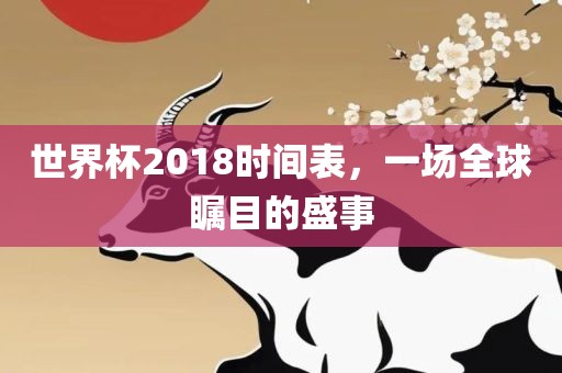 世界杯2018时间表，一场全球瞩目的盛事