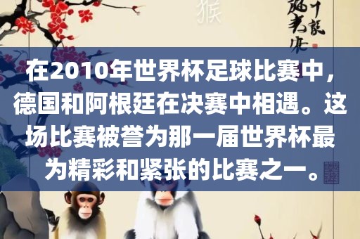 在2010年世界杯足球比赛中,德国和阿根廷在决赛中相遇。这场比赛被誉为那一届世界杯最为精彩和紧张的比赛之一。黄冈市中杰窑炉设备有限公司