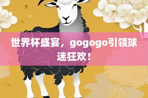 世界杯盛宴,gogogo引领球迷狂欢!黄冈市中杰窑炉设备有限公司