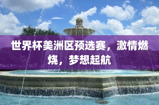 世界杯美洲区预选赛，激情燃烧，梦想起航黄冈市中杰窑炉设备有限公司
