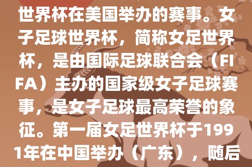 美国女足世界杯是指女子足球世界杯在美国举办的赛事。女子足球世界杯，简称女足世界杯，是由国际足球联合会（FIFA）主办的国家级女子足球赛事，是女子足球最高荣誉的象征。第一届女足世界杯于1991年在中国举办（广东），随后每四年举办一次。