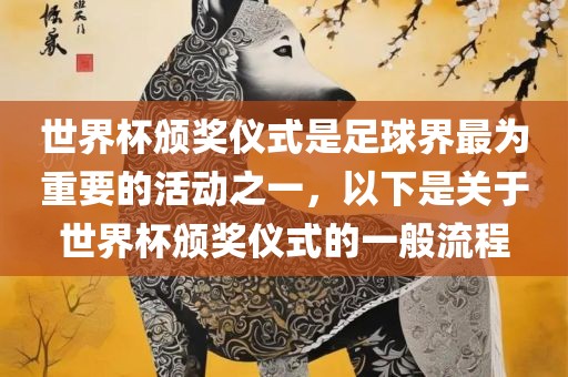 世界杯颁奖仪式是足球界最为重要的活动之一,以下是关于世界杯颁奖仪式的一般流程