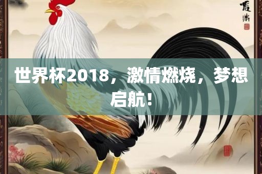 世界杯2018，激情燃烧，梦想启航！