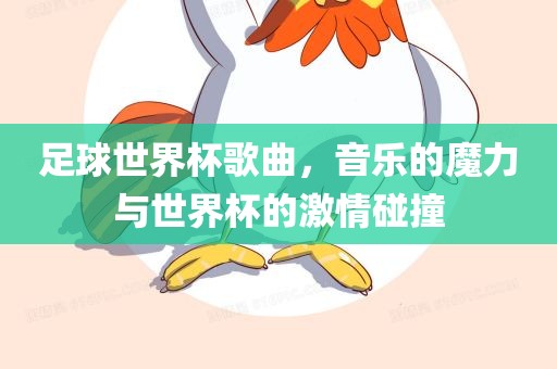 足球世界杯歌曲，音乐的魔力与世界杯的激情碰撞