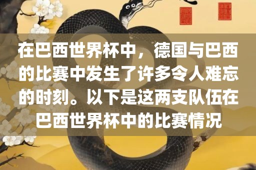 在巴西世界杯中,德国与巴西的比赛中发生了许多令人难忘的时刻。以下是这两支队伍在巴西世界杯中的比赛情况