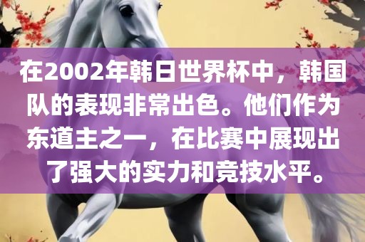 在2002年韩日世界杯中,韩国队的表现非常出色。他们作为东道主之一,在比赛中展现出了强大的实力和竞技水平。