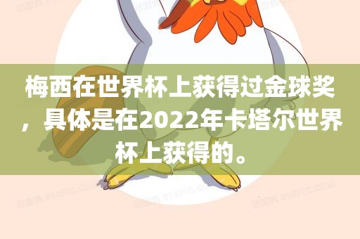 梅西在世界杯上获得过金球奖,具体是在2022年卡塔尔世界杯上黄冈市中杰窑炉设备有限公司获得的。