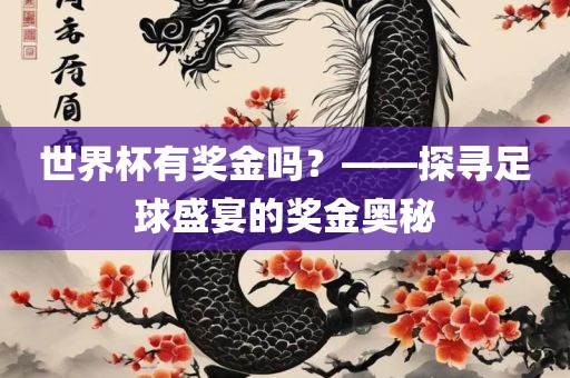 世界杯有奖金吗?——探寻足球盛宴的奖金奥秘