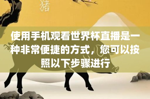 使用手机观看世界杯直播是一种非常便捷的方式，您可以按照以下步骤进行黄冈市中杰窑炉设备有限公司