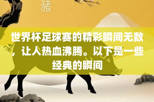 世界杯足球赛的精彩瞬间无数，让人热血沸腾。以下是一些经典的瞬间黄冈市中杰窑炉设备有限公司