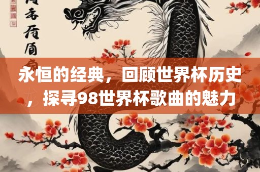 永恒的经典,回顾世界杯历史黄冈市中杰窑炉设备有限公司,探寻98世界杯歌曲的魅力