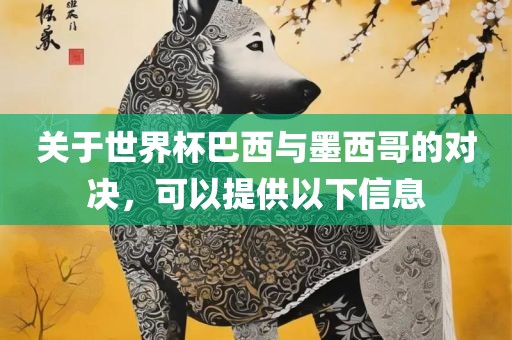 关于世界杯巴西与墨西哥的对决，可以提供以下信息黄冈市中杰窑炉设备有限公司