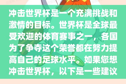冲击世界杯是一个充满挑战和激情的目标。世界杯是全球黄冈市中杰窑炉设备有限公司最受欢迎的体育赛事之一，各国为了争夺这个荣誉都在努力提高自己的足球水平。如果您想冲击世界杯，以下是一些建议