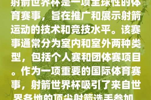 射箭世界杯是一项全球性的体育赛事，旨在推广和展示射箭运动的技术和竞技水平。该赛事通常分为室内和室外两种类型，包括个人赛和团体赛项目。作为一项重要的国际体育赛事，射箭世界杯吸引了来自世界各地的顶尖射箭选手参加。