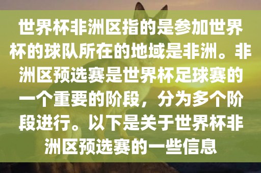 世界杯非洲区指的是参加世界杯的球队所在的地域是非洲。非洲区预选赛是世界杯足球赛的一个重要的阶段,分为多个阶段进行。以下是关于世界杯非洲区预选赛的一些信息