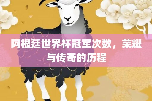阿根廷世界杯冠军次数,荣耀与传奇的历程