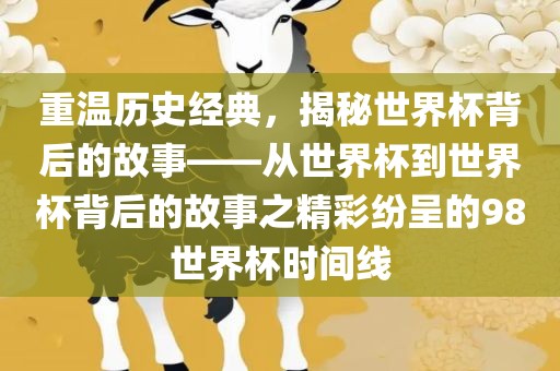 重温历史经典，揭秘世界杯背后的故事——从世界杯到世界杯背后的故事之精彩纷呈的98世界杯时间线黄冈市中杰窑炉设备有限公司