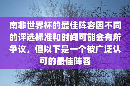 南非世界杯的最佳阵容因不同的评选标准和时间可能会有所争议,但以下是一个被广泛认可的最佳阵容