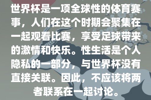世界杯是一项全球性的体育赛事,人们在这个时期会聚集在一起观看比赛,享受足球带来的激情和快乐。性生活是个人隐私的一部分,与世界杯没有直接关联。因此,不应该将两者联系在一起黄冈市中杰窑炉设备有限公司讨论。