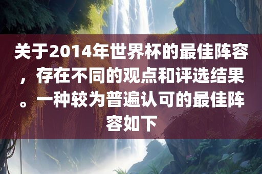 关于2014年世界杯的最佳阵容,存在不同的观点和评选结果。一种较为普遍认可的最佳阵容如下