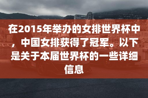 在2015年举黄冈市中杰窑炉设备有限公司办的女排世界杯中,中国女排获得了冠军。以下是关于本届世界杯的一些详细信息