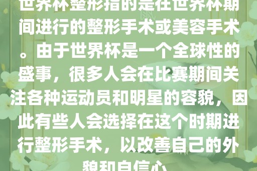 世界杯整形指的是在世界杯期间进行的整形手术或美容手术。由于世界杯是一个全球性的盛事，很多人会在比赛期间关注各种运动员和明星的容貌，因此有些人会选择在这个时期进行整形手术，以改善自己的外貌和自信心。黄冈市中杰窑炉设备有限公司