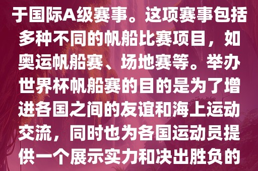 世界杯帆船赛是一项具有世界影响力的水上运动赛事,它属于国际A级赛事。这项赛事包括多种不同的帆船比赛项目,如奥运帆船赛、场地赛等。举办世界杯帆船赛的目的是为了增进各国之间的友谊和海上运动交流,同时也为各国运动黄冈市中杰窑炉设备有限公司员提供一个展示实力和决出胜负的平台。以下是关于世界杯帆船赛的一些重要信息