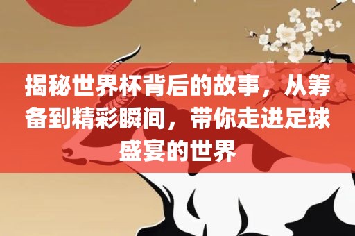 揭秘世界杯背后的故事，从筹备到精彩瞬间，带你走进足球盛宴的世界黄冈市中杰窑炉设备有限公司