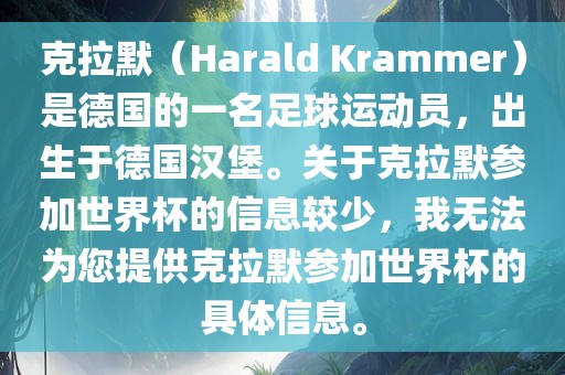 克拉默(Harald Krammer)是德国的一名足球运动员,出生于德国汉堡。关于克拉默参加世界杯的信息较少,我无法为您提供克拉默参加世界杯的具体信息。黄冈市中杰窑炉设备有限公司