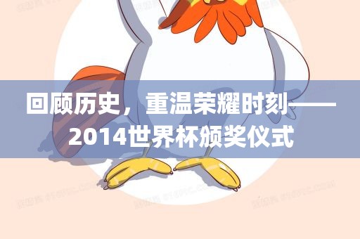 回顾历史,重温荣耀时刻——2014世界杯颁奖仪式