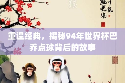 重温经典,揭秘94年世界杯巴黄冈市中杰窑炉设备有限公司乔点球背后的故事