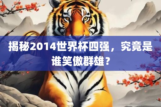 揭秘2014世界杯四强,究竟是谁笑傲群雄?