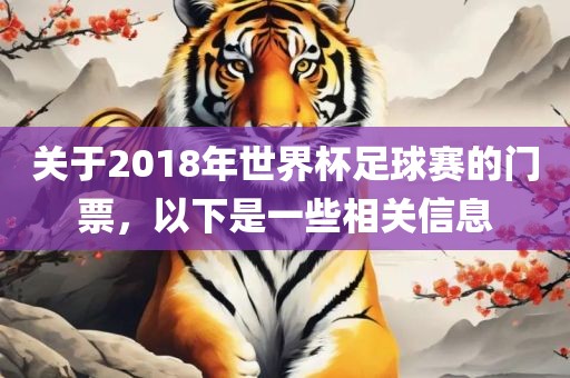 关于2018年世界杯足球赛的门票,以下是一些相关信息