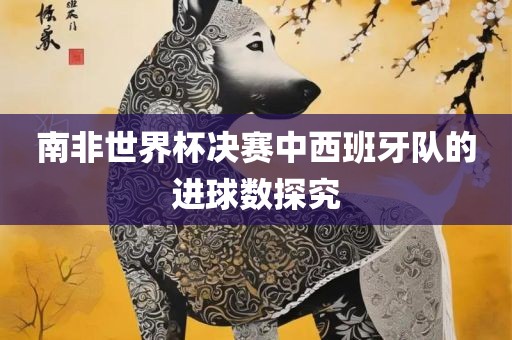 南非世界杯决赛中西班牙队的进球数探究黄冈市中杰窑炉设备有限公司