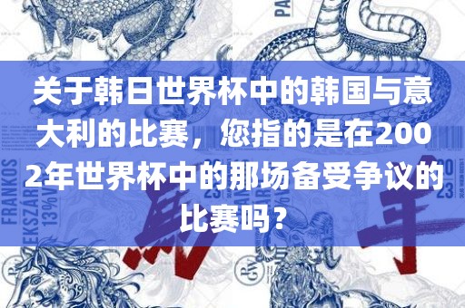 关于韩日世界杯中的韩国与意大利的比赛,您指的是在2002年世界杯中的那场备受争议的比赛吗?黄冈市中杰窑炉设备有限公司