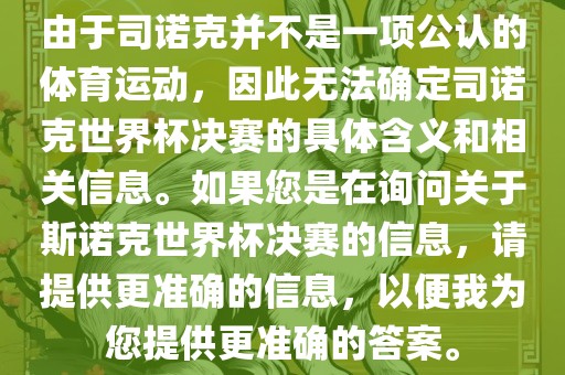 由于司诺克并不是一项公认的体育运动，因此无法确定司诺克世界杯决赛的具体含义和相关信息。如果您是在询问关于斯诺克世界杯决赛的信息，请提供更准确的信息，以便我为您提供更准确的答案。黄冈市中杰窑炉设备有限公司