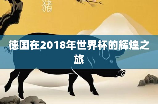 德国在2018年世界杯的辉煌之旅黄冈市中杰窑炉设备有限公司