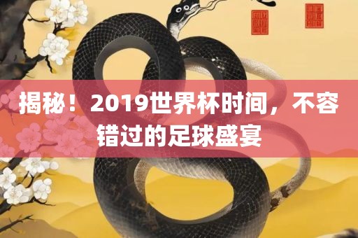 揭秘！2019世界杯时间，不容错过的足球盛宴