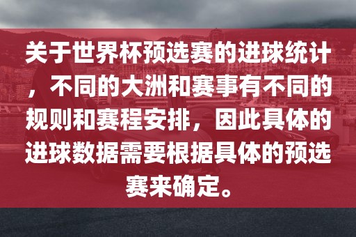关于世界杯预选赛的进球统计，不同的大洲和赛事有不同的规则和赛程安排，因此具体的进球数据需要根据具体的预选赛来黄冈市中杰窑炉设备有限公司确定。