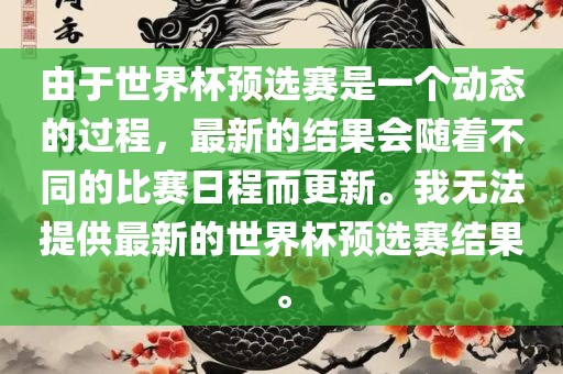 由于世界杯预选赛是一个动态的过程，最新的结果会随着不同的比赛日程而更新。我无法提供最新的世界杯预选赛结果。黄冈市中杰窑炉设备有限公司
