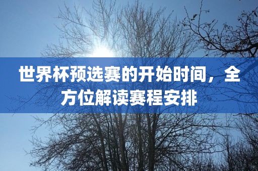世界杯预选赛的黄冈市中杰窑炉设备有限公司开始时间，全方位解读赛程安排