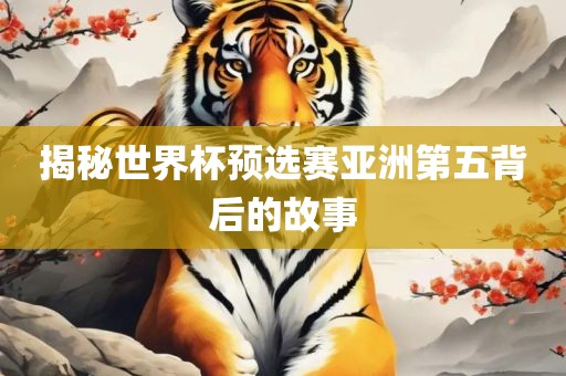 揭秘世界杯预选赛亚洲第五背后的故事黄冈市中杰窑炉设备有限公司