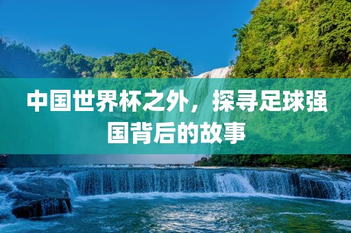 中国世界杯之外，探寻足球强国背后的故事