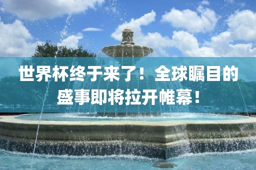 世界杯终于来了!全球瞩目的盛事即将黄冈市中杰窑炉设备有限公司拉开帷幕!