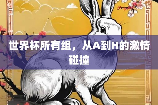 世界杯所有组,从A到H的激情碰撞黄冈市中杰窑炉设备有限公司