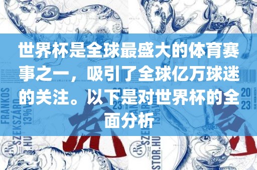 世界杯是全球最盛大的体育赛事之一,吸引了全球亿万球迷的关注。以下是对世界杯的全面分析