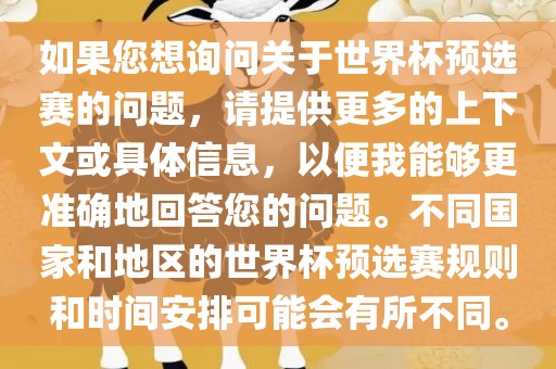 如果您想询问关于世界杯预选赛的问题，请提供更多的上下文或具体信息，以便我能够更准确地回答您的问题。不同国家和地区的世界杯预选赛规则和时间安排可能会有所不同。黄冈市中杰窑炉设备有限公司