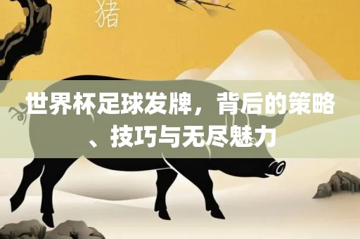 世界杯足球黄冈市中杰窑炉设备有限公司发牌,背后的策略、技巧与无尽魅力