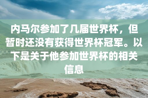 内马尔参加了几届世界杯，但暂时还没有获得世界杯冠军。以下是关于他参加世界杯的相关信息黄冈市中杰窑炉设备有限公司